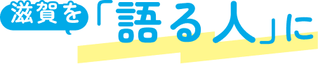 滋賀を「語る人」に